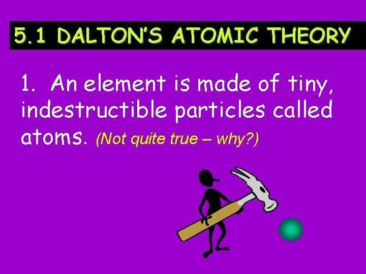 5. 1 DALTON’S ATOMIC THEORY 1. An element is made of tiny, indestructible particles