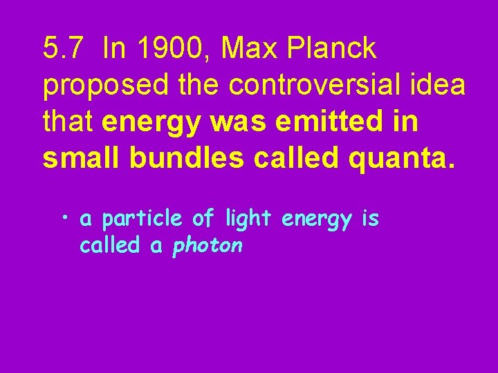 5. 7 In 1900, Max Planck proposed the controversial idea that energy was emitted