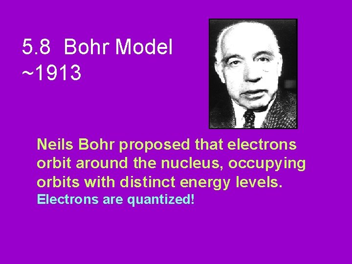 5. 8 Bohr Model ~1913 Neils Bohr proposed that electrons orbit around the nucleus,