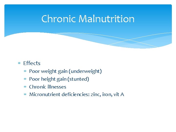 Chronic Malnutrition Effects Poor weight gain (underweight) Poor height gain (stunted) Chronic illnesses Micronutrient