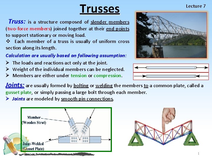 Trusses Lecture 7 Truss: is a structure composed of slender members (two-force members) joined