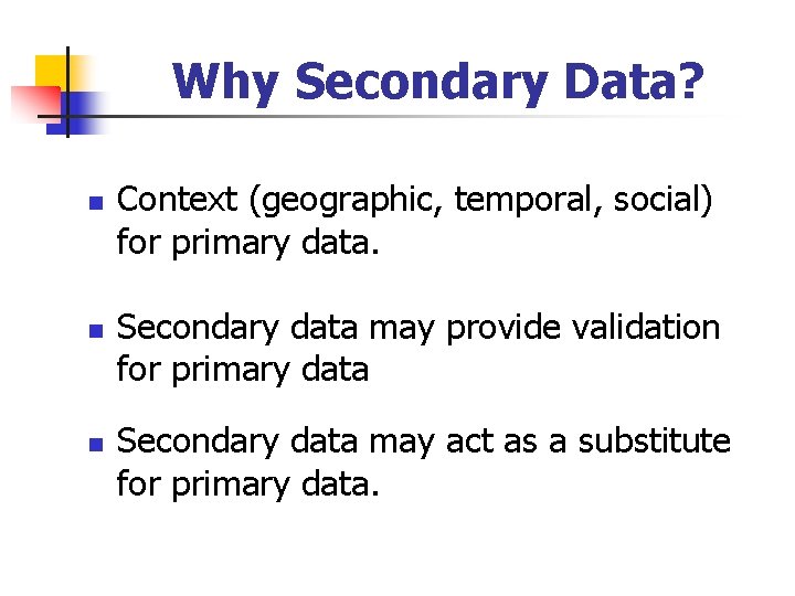 Why Secondary Data? n n n Context (geographic, temporal, social) for primary data. Secondary