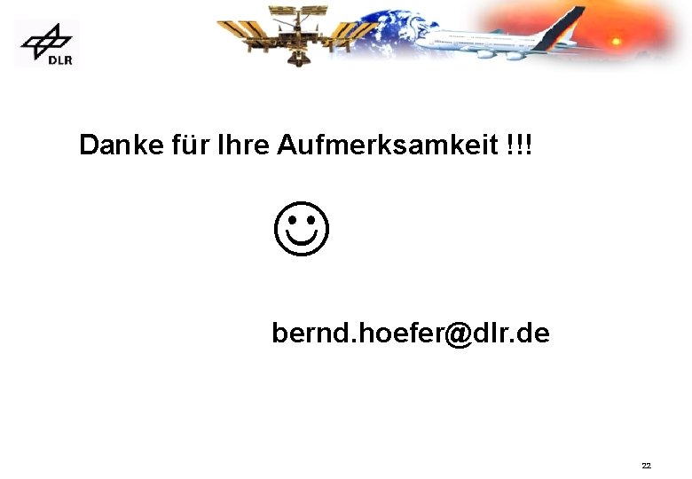 Danke für Ihre Aufmerksamkeit !!! bernd. hoefer@dlr. de 22 