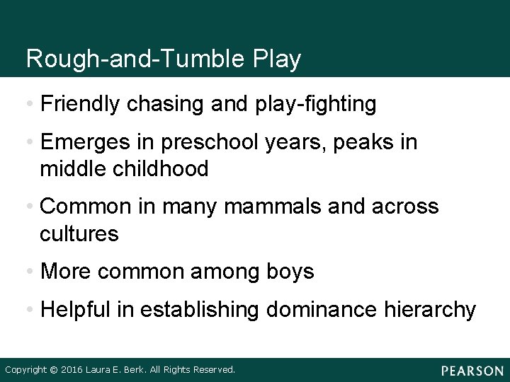 Rough-and-Tumble Play • Friendly chasing and play-fighting • Emerges in preschool years, peaks in Rough-and-Tumble Play • Friendly chasing and play-fighting • Emerges in preschool years, peaks in