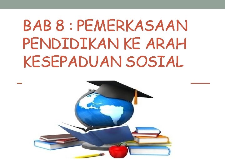 BAB 8 : PEMERKASAAN PENDIDIKAN KE ARAH KESEPADUAN SOSIAL 