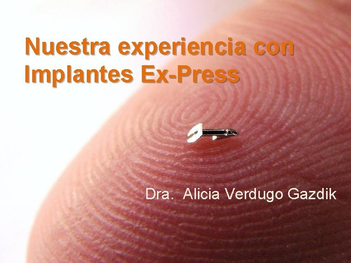 Nuestra experiencia con Implantes Ex-Press Dra. Alicia Verdugo Gazdik Nuestra experiencia con Implantes Ex-Press Dra. Alicia Verdugo Gazdik
