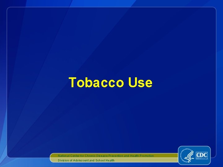 Tobacco Use National Center for Chronic Disease Prevention and Health Promotion Division of Adolescent