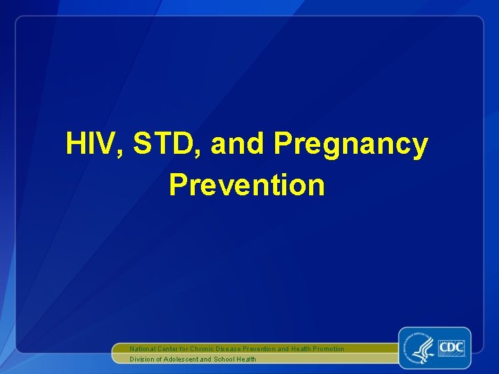 HIV, STD, and Pregnancy Prevention National Center for Chronic Disease Prevention and Health Promotion