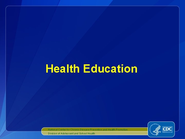 Health Education National Center for Chronic Disease Prevention and Health Promotion Division of Adolescent