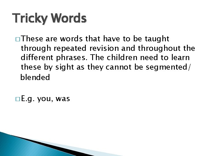 Tricky Words � These are words that have to be taught through repeated revision