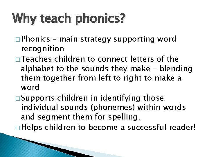 Why teach phonics? � Phonics – main strategy supporting word recognition � Teaches children