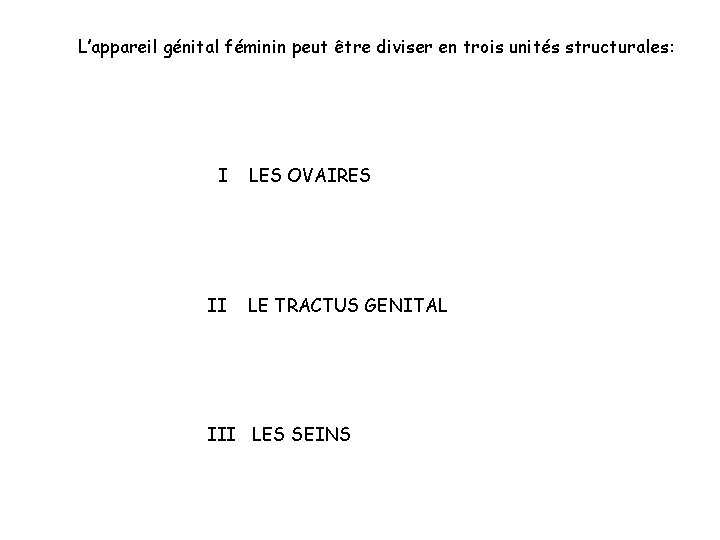 L’appareil génital féminin peut être diviser en trois unités structurales: I II LES OVAIRES L’appareil génital féminin peut être diviser en trois unités structurales: I II LES OVAIRES
