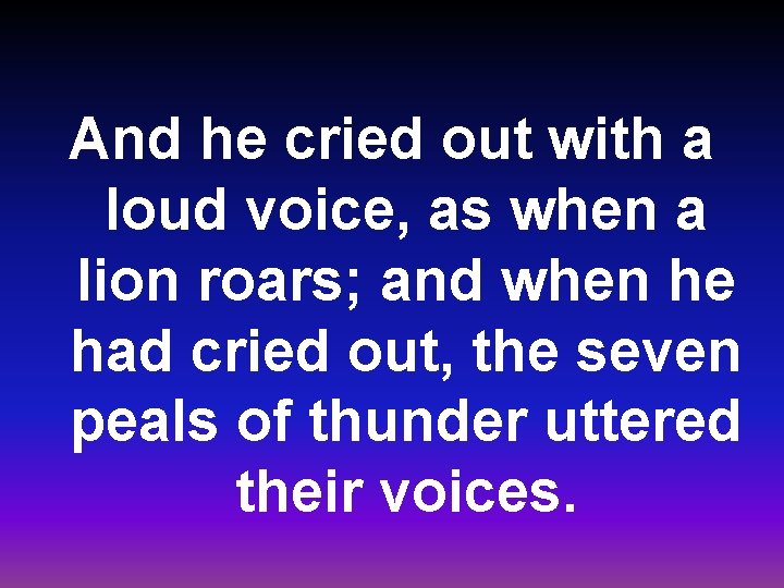 And he cried out with a loud voice, as when a lion roars; and