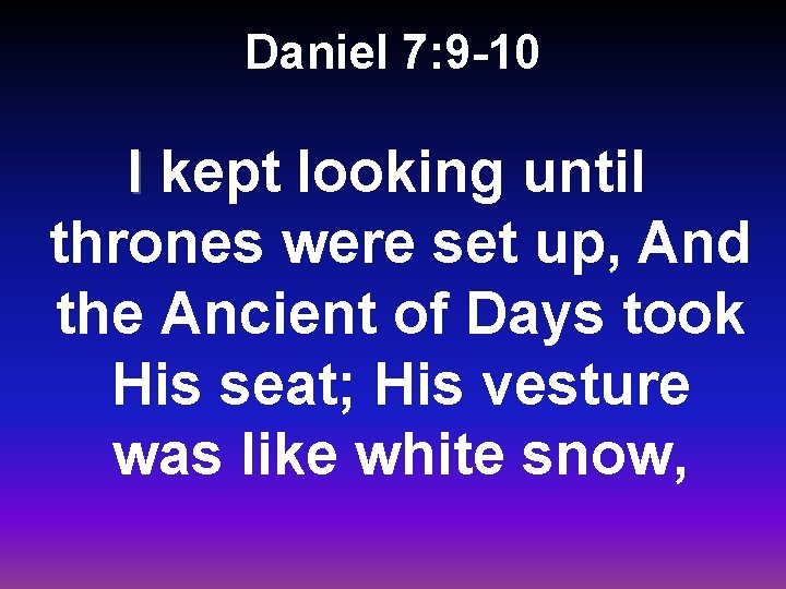 Daniel 7: 9 -10 I kept looking until thrones were set up, And the