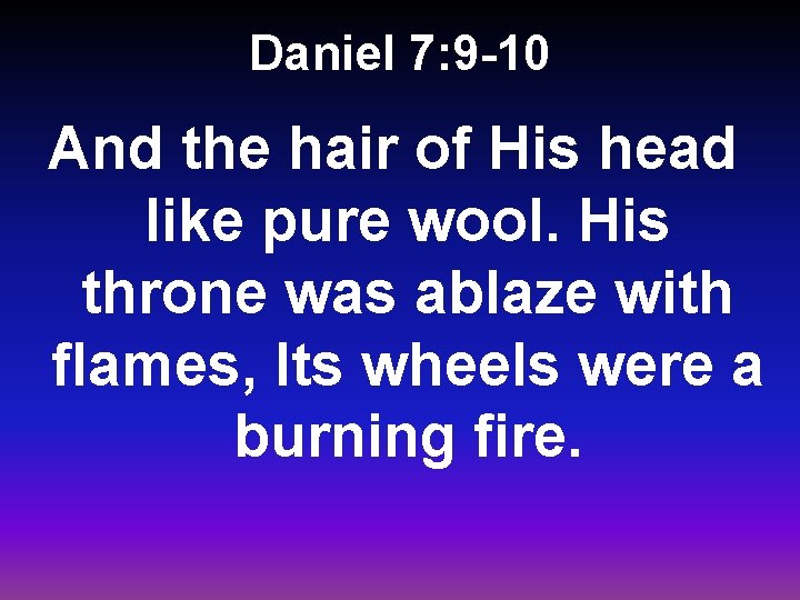 Daniel 7: 9 -10 And the hair of His head like pure wool. His