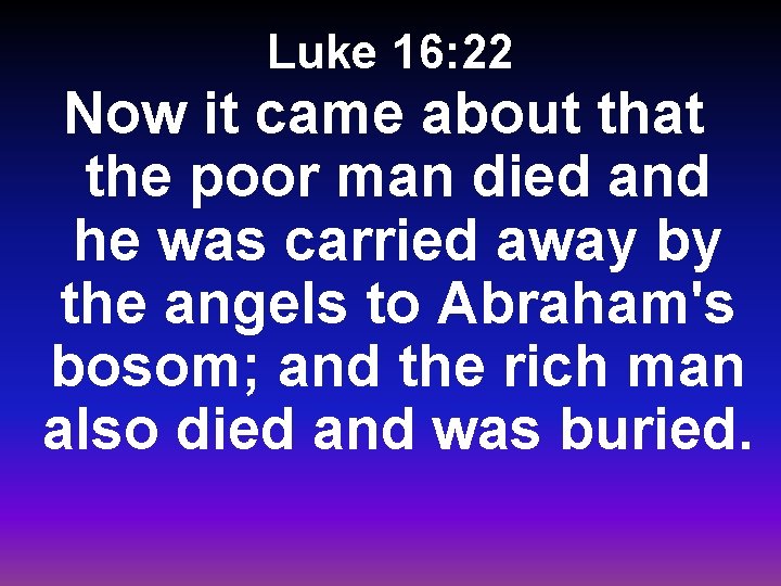 Luke 16: 22 Now it came about that the poor man died and he