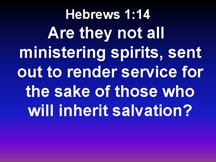 Hebrews 1: 14 Are they not all ministering spirits, sent out to render service