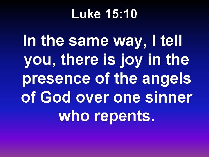 Luke 15: 10 In the same way, I tell you, there is joy in