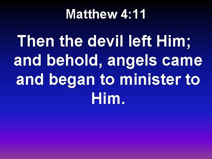 Matthew 4: 11 Then the devil left Him; and behold, angels came and began