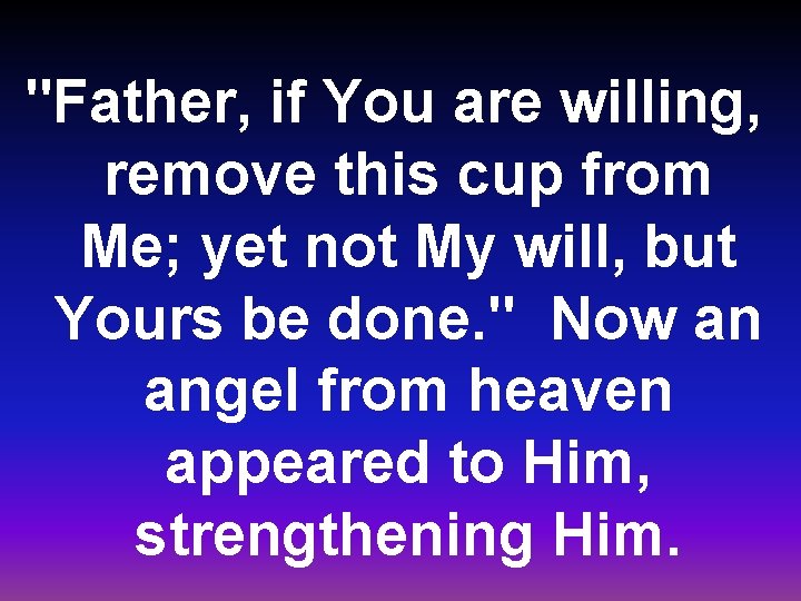 "Father, if You are willing, remove this cup from Me; yet not My will,