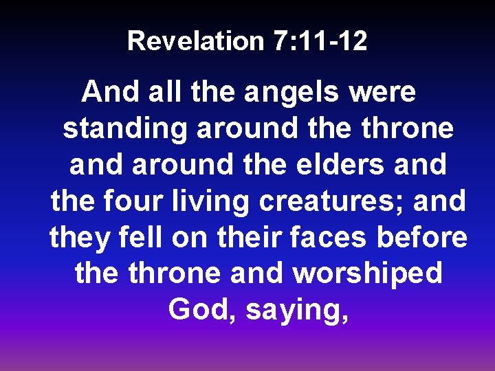 Revelation 7: 11 -12 And all the angels were standing around the throne and