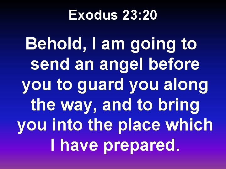 Exodus 23: 20 Behold, I am going to send an angel before you to