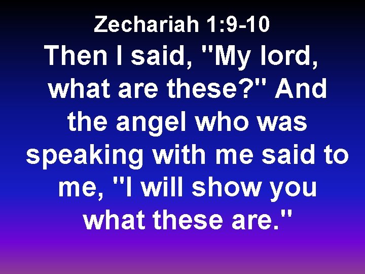 Zechariah 1: 9 -10 Then I said, "My lord, what are these? " And