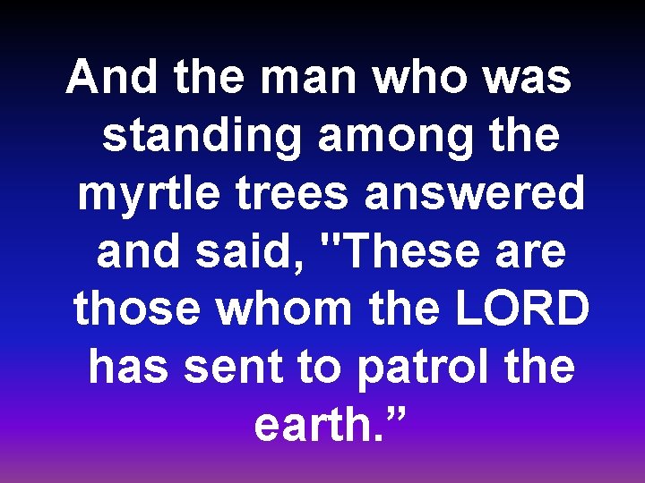 And the man who was standing among the myrtle trees answered and said, "These