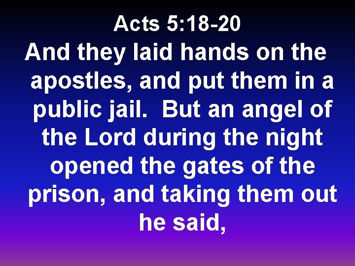Acts 5: 18 -20 And they laid hands on the apostles, and put them