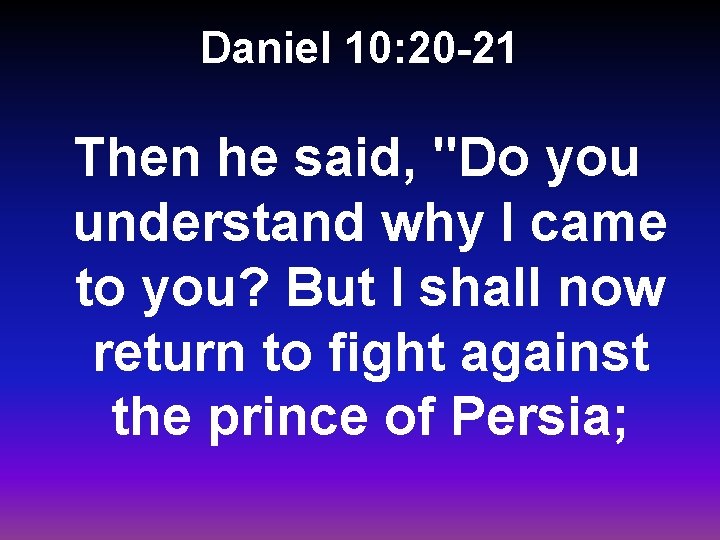 Daniel 10: 20 -21 Then he said, "Do you understand why I came to