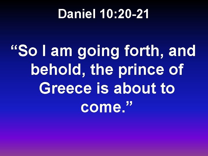 Daniel 10: 20 -21 “So I am going forth, and behold, the prince of