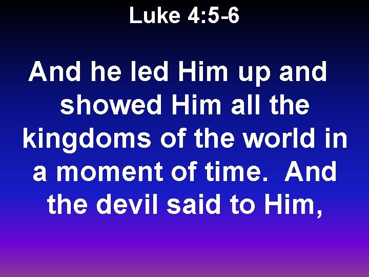 Luke 4: 5 -6 And he led Him up and showed Him all the