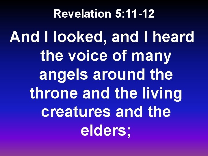 Revelation 5: 11 -12 And I looked, and I heard the voice of many