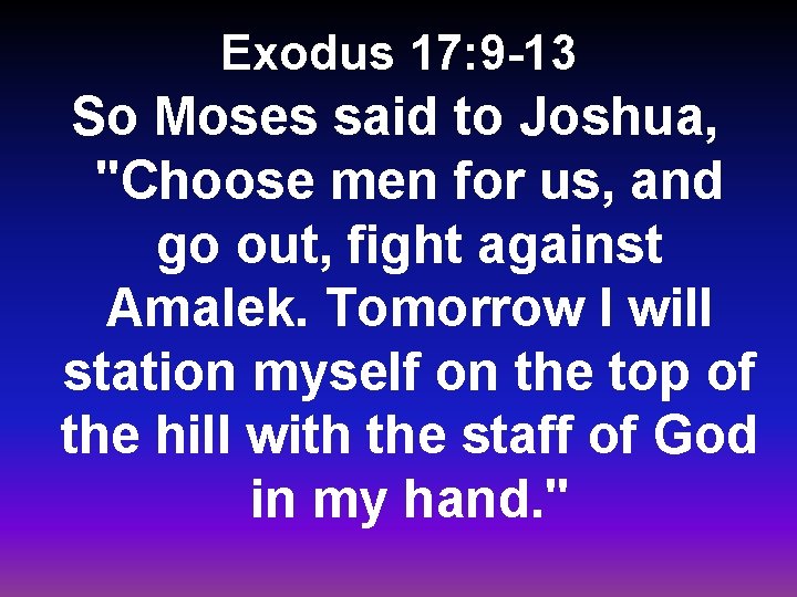 Exodus 17: 9 -13 So Moses said to Joshua, "Choose men for us, and