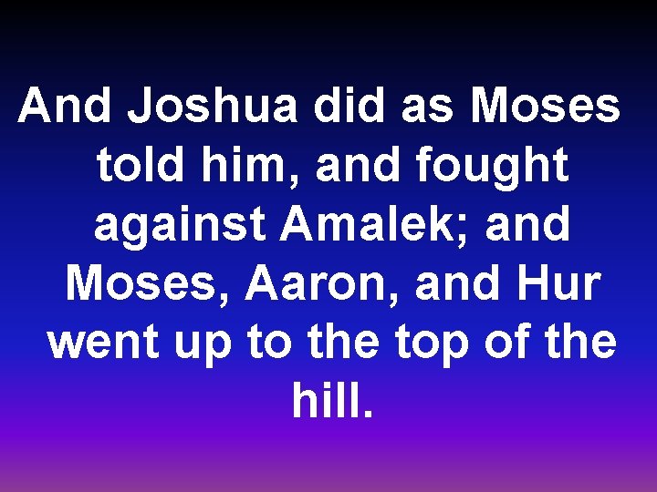 And Joshua did as Moses told him, and fought against Amalek; and Moses, Aaron,