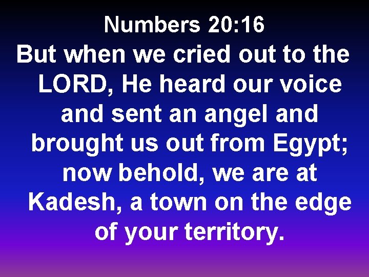 Numbers 20: 16 But when we cried out to the LORD, He heard our
