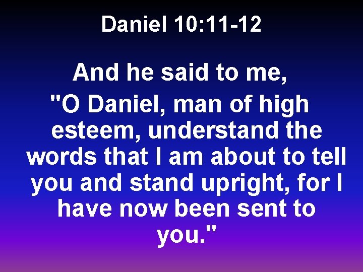 Daniel 10: 11 -12 And he said to me, "O Daniel, man of high