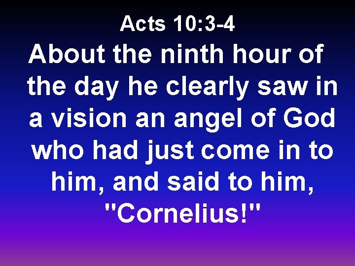 Acts 10: 3 -4 About the ninth hour of the day he clearly saw