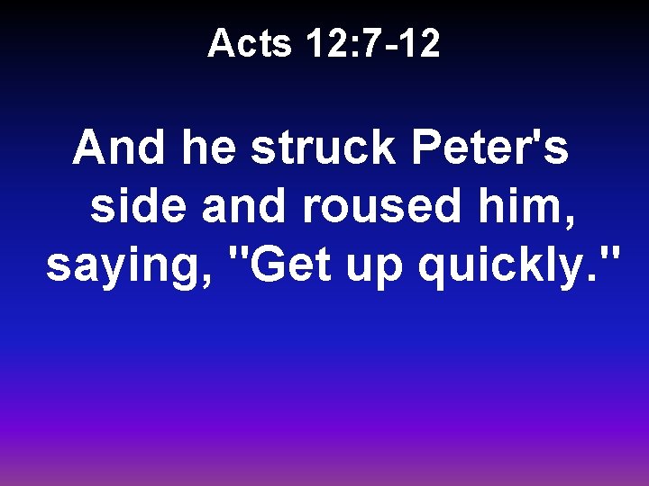 Acts 12: 7 -12 And he struck Peter's side and roused him, saying, "Get