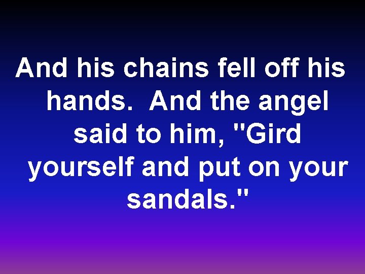 And his chains fell off his hands. And the angel said to him, "Gird