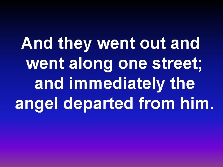 And they went out and went along one street; and immediately the angel departed