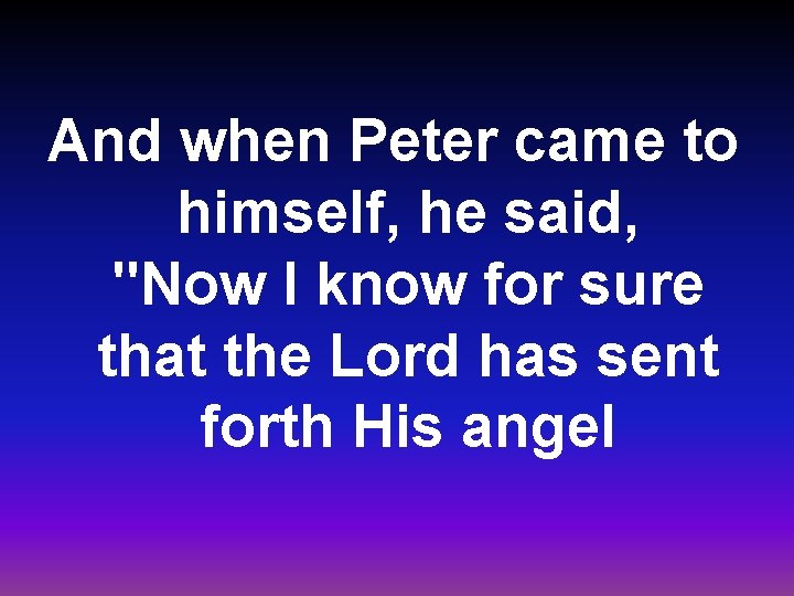 And when Peter came to himself, he said, "Now I know for sure that