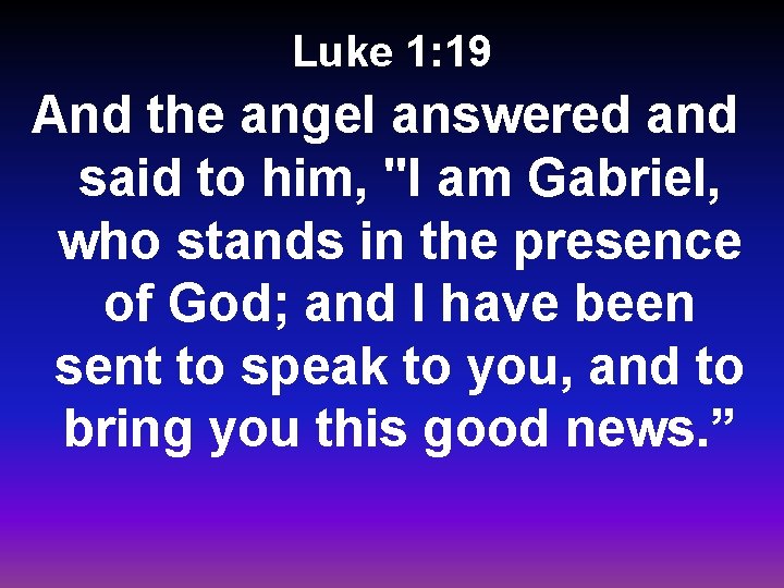 Luke 1: 19 And the angel answered and said to him, "I am Gabriel,