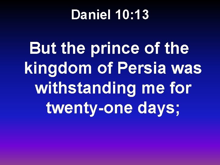 Daniel 10: 13 But the prince of the kingdom of Persia was withstanding me