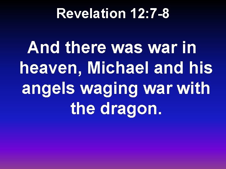 Revelation 12: 7 -8 And there was war in heaven, Michael and his angels