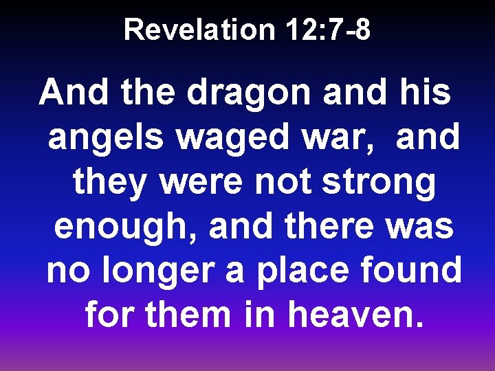 Revelation 12: 7 -8 And the dragon and his angels waged war, and they