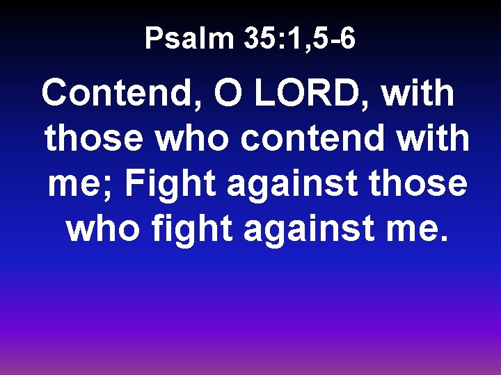 Psalm 35: 1, 5 -6 Contend, O LORD, with those who contend with me;