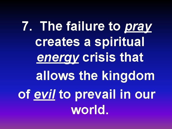 7. The failure to pray creates a spiritual energy crisis that allows the kingdom