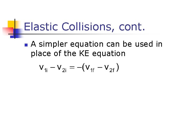Elastic Collisions, cont. n A simpler equation can be used in place of the Elastic Collisions, cont. n A simpler equation can be used in place of the