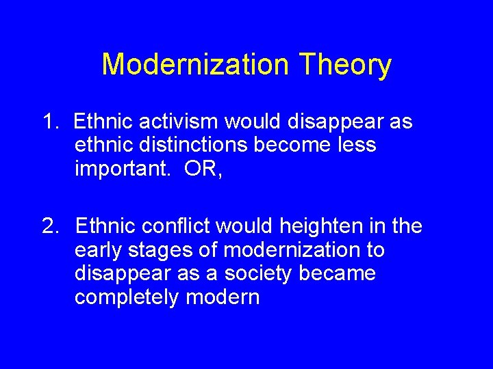 Modernization Theory 1. Ethnic activism would disappear as ethnic distinctions become less important. OR,